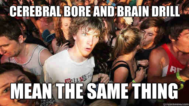cerebral bore and brain drill  Mean the same thing  Sudden Clarity Clarence