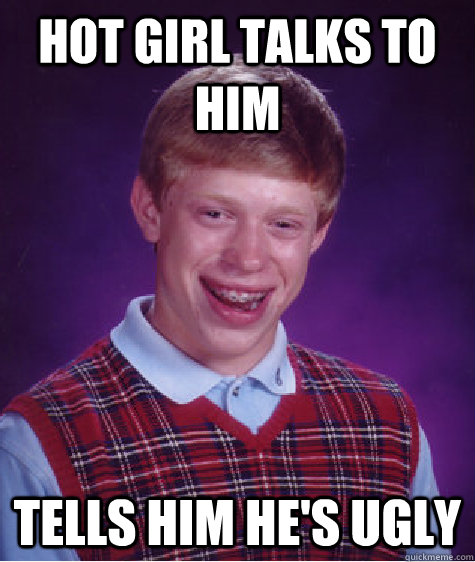 Hot girl talks to him tells him he's ugly  Bad Luck Brian