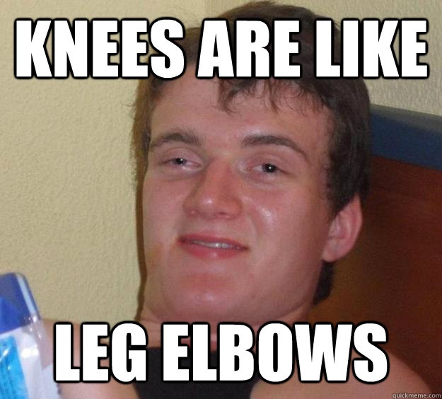 Knees are like Leg elbows  10 Guy