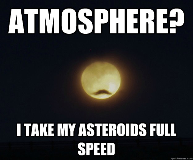 Atmosphere? I take my asteroids full speed - Atmosphere? I take my asteroids full speed  Overly Manly Moon