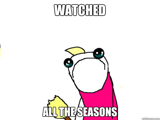 Watched all the seasons  All the things sad