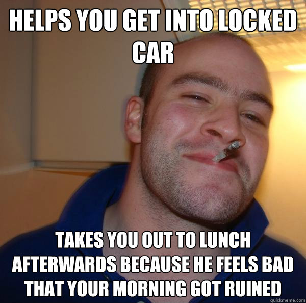Helps you get into locked car Takes you out to lunch afterwards because he feels bad that your morning got ruined - Helps you get into locked car Takes you out to lunch afterwards because he feels bad that your morning got ruined  Misc