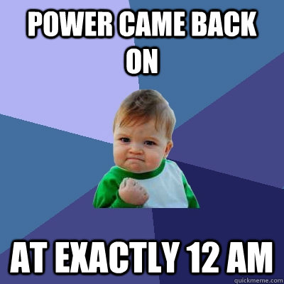 power came back on at exactly 12 am  Success Kid