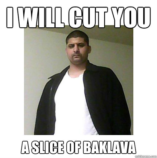 I WILL CUT YOU a slice of baklava  