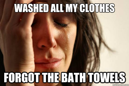 washed all my clothes forgot the bath towels  First World Problems