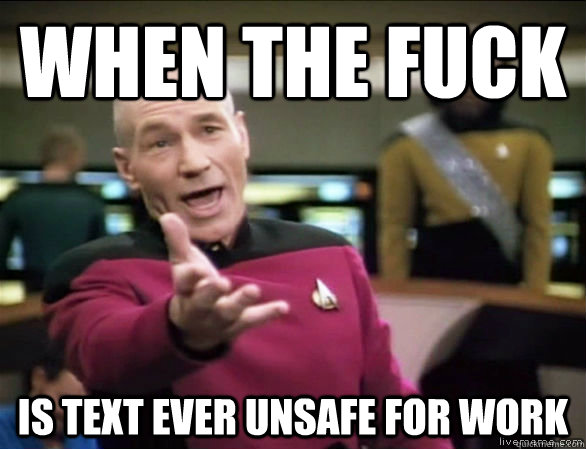 when the fuck is text ever unsafe for work  Annoyed Picard HD
