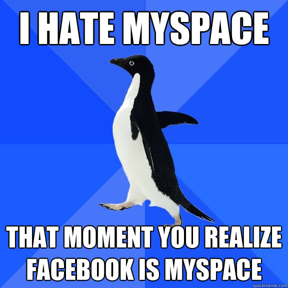 i hate myspace that moment you realize facebook is myspace  Socially Awkward Penguin