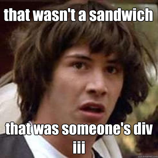 that wasn't a sandwich that was someone's div iii  conspiracy keanu