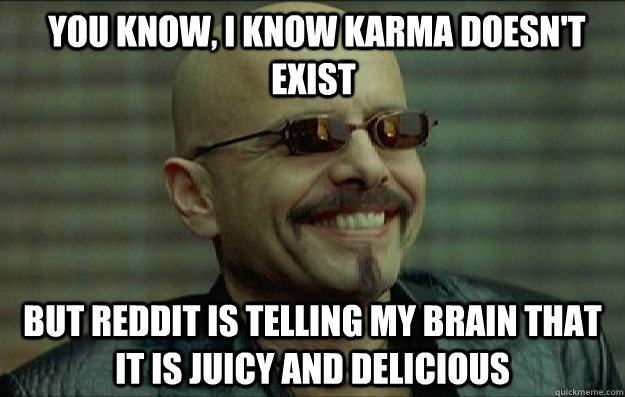  You know, I know karma doesn't exist But Reddit is telling my brain that it is juicy and delicious -  You know, I know karma doesn't exist But Reddit is telling my brain that it is juicy and delicious  Cyphers Choice