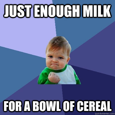 Just enough milk for a bowl of cereal - Just enough milk for a bowl of cereal  Success Kid