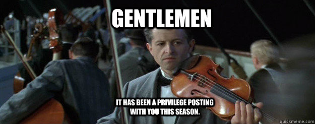 Gentlemen it has been a privilege posting with you this season.  