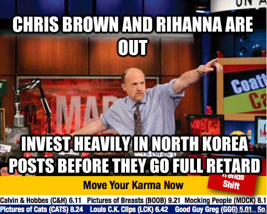 Chris Brown and Rihanna are out Invest heavily in north korea posts before they go full retard - Chris Brown and Rihanna are out Invest heavily in north korea posts before they go full retard  Mad Karma with Jim Cramer