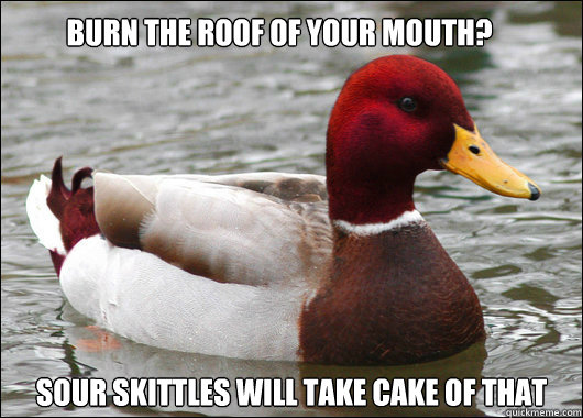 Burn the roof of your mouth? Sour skittles will take cake of that  Malicious Advice Mallard