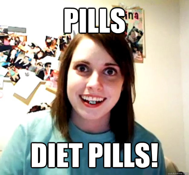 pills diet pills! pills  Overly Attached Girlfriend