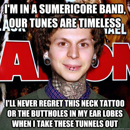 i'm in a sumericore band, our tunes are timeless i'll never regret this neck tattoo or the buttholes in my ear lobes when i take these tunnels out - i'm in a sumericore band, our tunes are timeless i'll never regret this neck tattoo or the buttholes in my ear lobes when i take these tunnels out  Hipster Neck Tattoo
