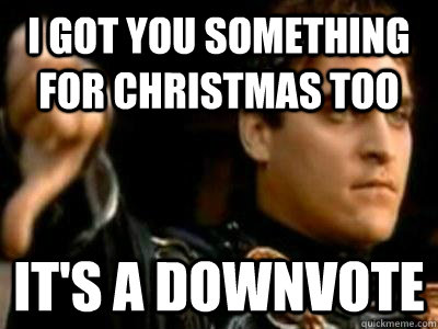I Got you something for Christmas too It's a downvote  Downvoting Roman