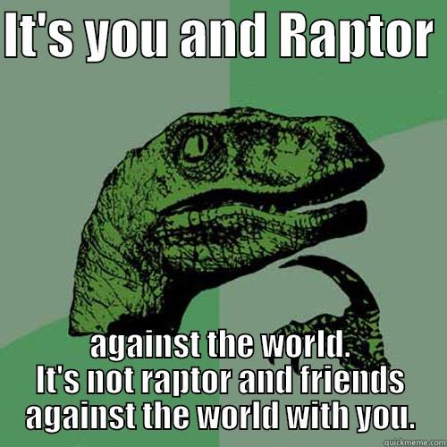 IT'S YOU AND RAPTOR  AGAINST THE WORLD. IT'S NOT RAPTOR AND FRIENDS AGAINST THE WORLD WITH YOU. Philosoraptor
