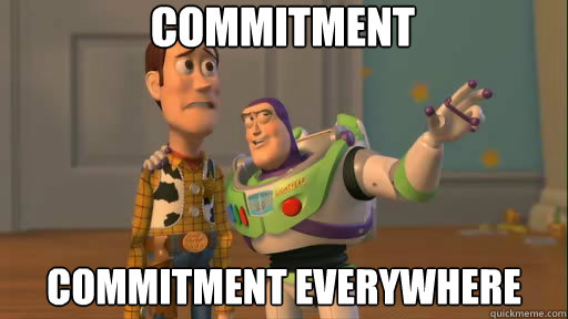 Commitment commitment everywhere  Everywhere