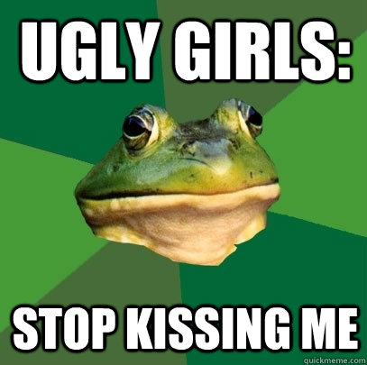ugly girls: stop kissing me  Foul Bachelor Frog