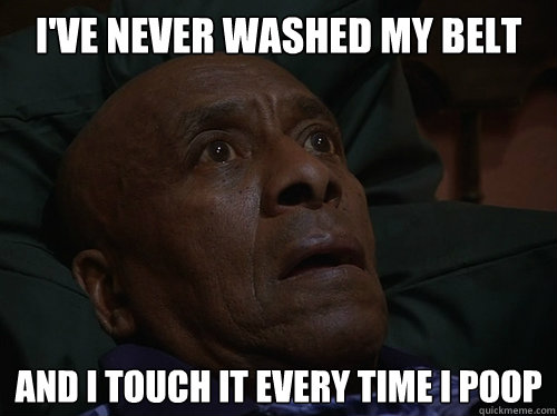 I've never washed my belt and I touch it every time I poop  Bedtime Realizations