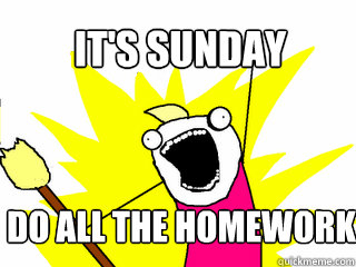 It's Sunday Do All the Homework  All The Thigns