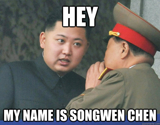 Hey  My name is Songwen Chen  Hungry Kim Jong Un