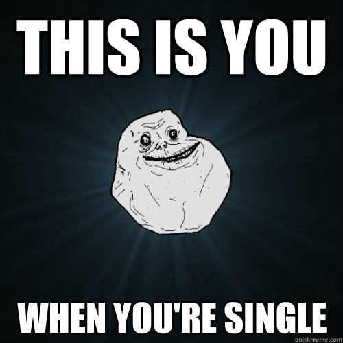 This is you  when you're single  Forever Alone