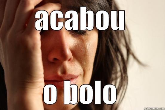 ACABOU O BOLO First World Problems