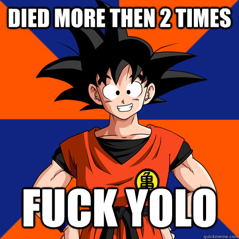 died more then 2 times fuck yolo - died more then 2 times fuck yolo  Good Guy Goku