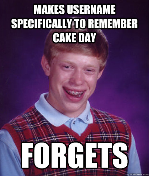 Makes username specifically to remember cake day Forgets  Bad Luck Brian