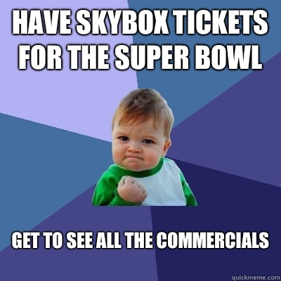 Have skybox tickets for the Super Bowl Get to see all the commercials
  Success Kid