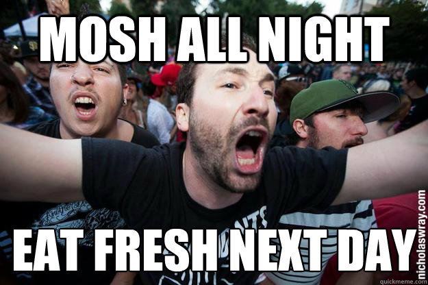 Mosh all night eat fresh next day  