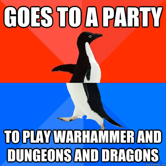 Goes to a party to play Warhammer and Dungeons and dragons   Socially Awesome Awkward Penguin