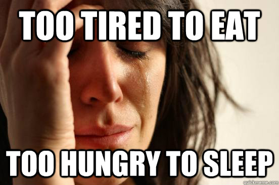 Too Tired to eat Too hungry to sleep  First World Problems