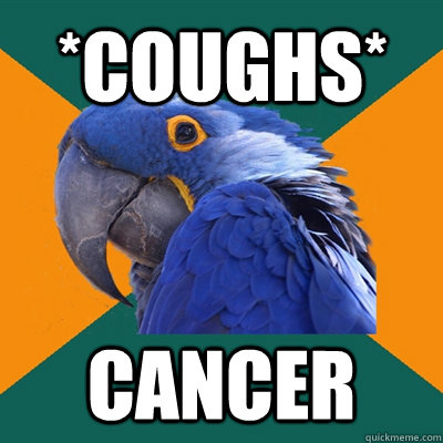 *Coughs* Cancer  Paranoid Parrot