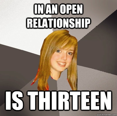 in an open relationship Is thirteen - in an open relationship Is thirteen  Musically Oblivious 8th Grader