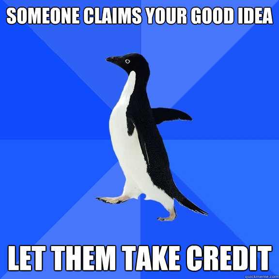 Someone claims your good idea Let them take credit  Socially Awkward Penguin