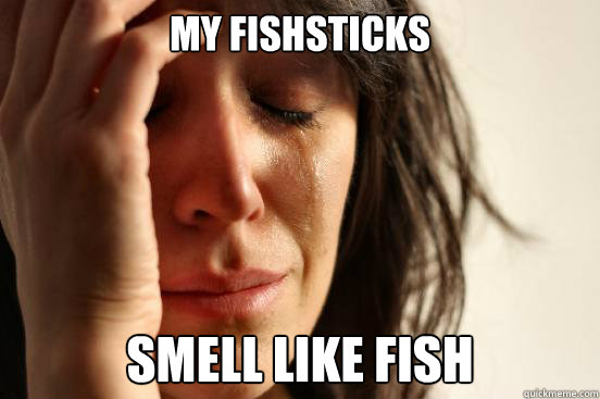 My Fishsticks Smell like fish  First World Problems