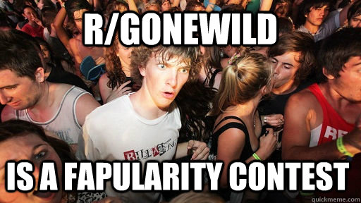 r/gonewild is a fapularity contest  Sudden Clarity Clarence