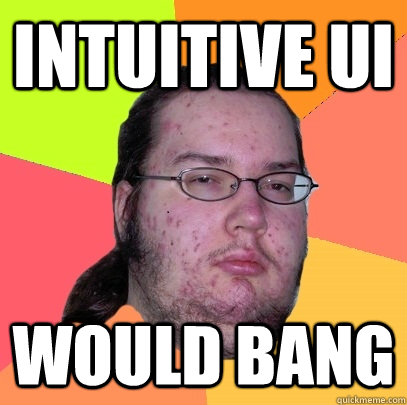 intuitive UI would bang  Butthurt Dweller