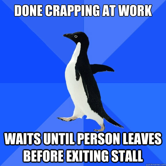 Done crapping at work and someone else comes into restroom waits until person leaves before exiting stall  Socially Awkward Penguin