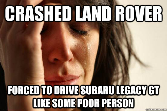 Crashed land rover Forced to drive Subaru Legacy GT like some poor person  First World Problems