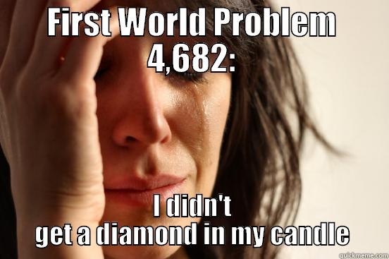 FIRST WORLD PROBLEM 4,682: I DIDN'T GET A DIAMOND IN MY CANDLE First World Problems
