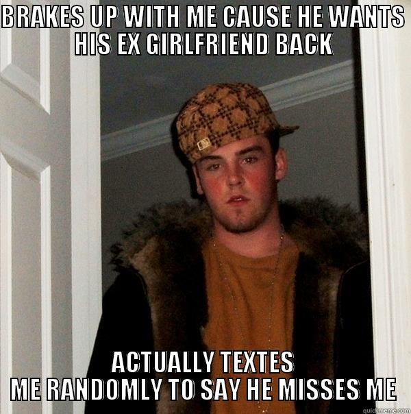 BRAKES UP WITH ME CAUSE HE WANTS HIS EX GIRLFRIEND BACK ACTUALLY TEXTES ME RANDOMLY TO SAY HE MISSES ME Scumbag Steve