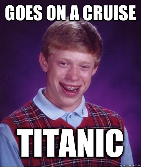 Goes on a cruise Titanic  Bad Luck Brian