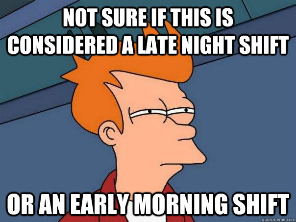 Not sure if this is considered a late night shift Or an early morning shift - Not sure if this is considered a late night shift Or an early morning shift  Futurama Fry