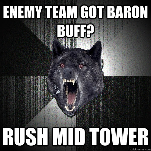 Enemy team got baron buff? Rush mid tower  Insanity Wolf
