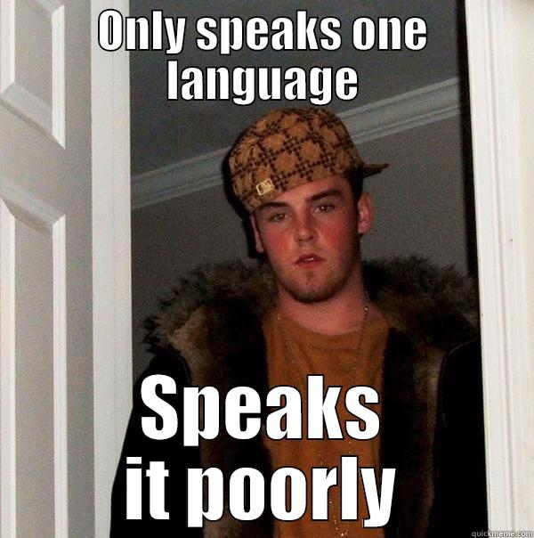 ONLY SPEAKS ONE LANGUAGE SPEAKS IT POORLY Scumbag Steve