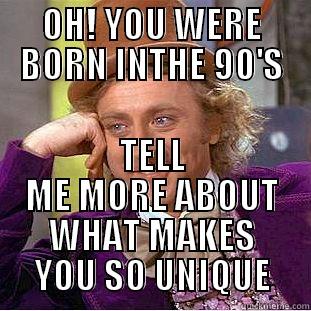 OH! YOU WERE BORN INTHE 90'S TELL ME MORE ABOUT WHAT MAKES YOU SO UNIQUE Condescending Wonka