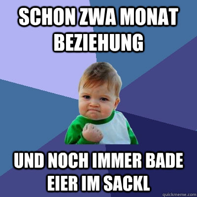 Schon zwa Monat Beziehung und noch immer bade eier im sackl  Success Kid